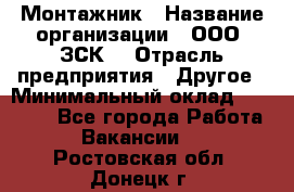 Монтажник › Название организации ­ ООО "ЗСК" › Отрасль предприятия ­ Другое › Минимальный оклад ­ 80 000 - Все города Работа » Вакансии   . Ростовская обл.,Донецк г.